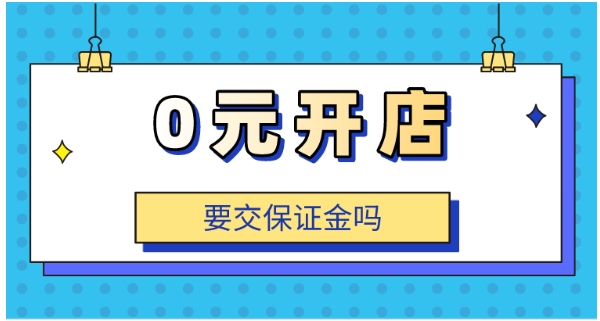 0元入驻的电商平台有哪些?需要交保证金吗?